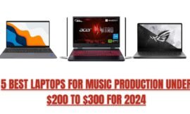 5 BEST LAPTOPS FOR MUSIC PRODUCTION UNDER $200 TO $300 FOR 2024